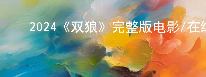 ﻿程加林发布﻿2024《双狼》完整版电影/在线观看/百度云-美剧天堂